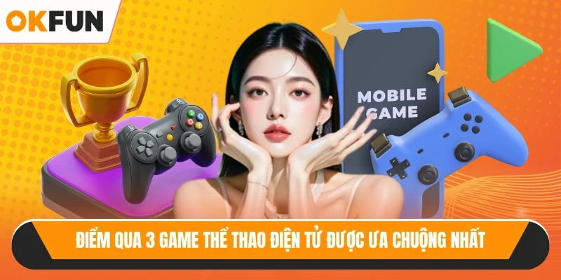 Điểm qua 3 game thể thao điện tử được ưa chuộng nhất
