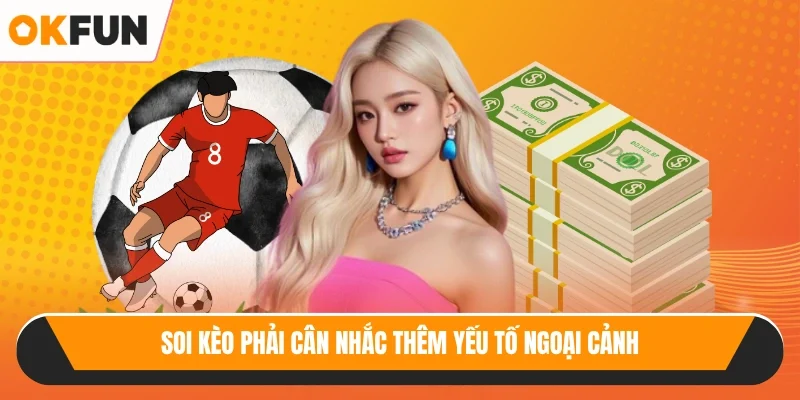 Soi kèo phải cân nhắc thêm yếu tố ngoại cảnh