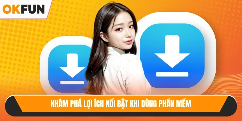 Khám phá lợi ích nổi bật khi dùng phần mềm