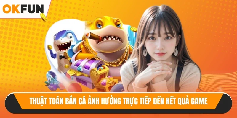 Thuật toán bắn cá ảnh hưởng trực tiếp đến kết quả game