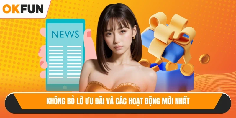Không bỏ lỡ ưu đãi và các hoạt động mới nhất