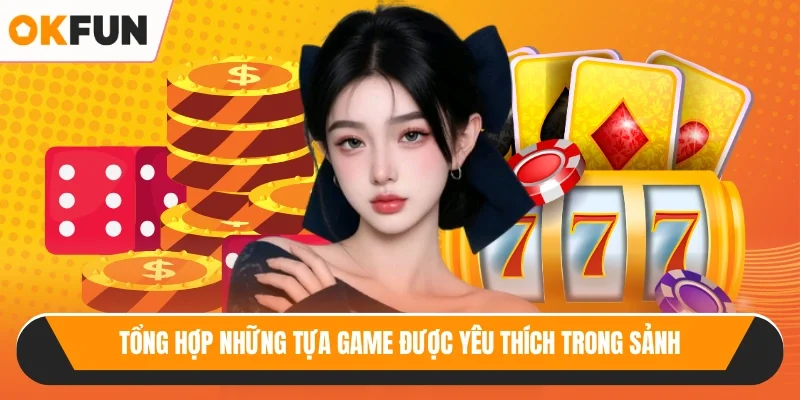 Tổng hợp những tựa game được yêu thích trong sảnh